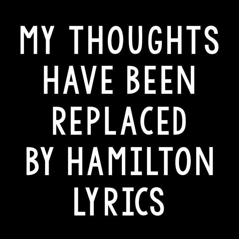 My Thoughts Have Been Replaced by Hamilton Lyrics - Funny Graphic T Shirt - Black